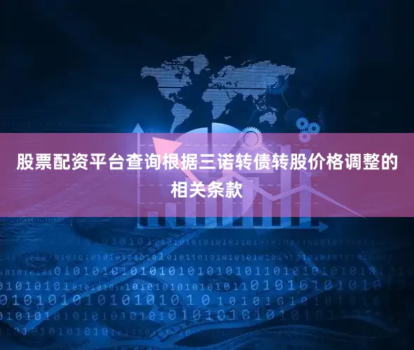 股票配资平台查询根据三诺转债转股价格调整的相关条款