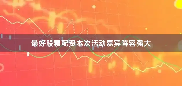 最好股票配资本次活动嘉宾阵容强大