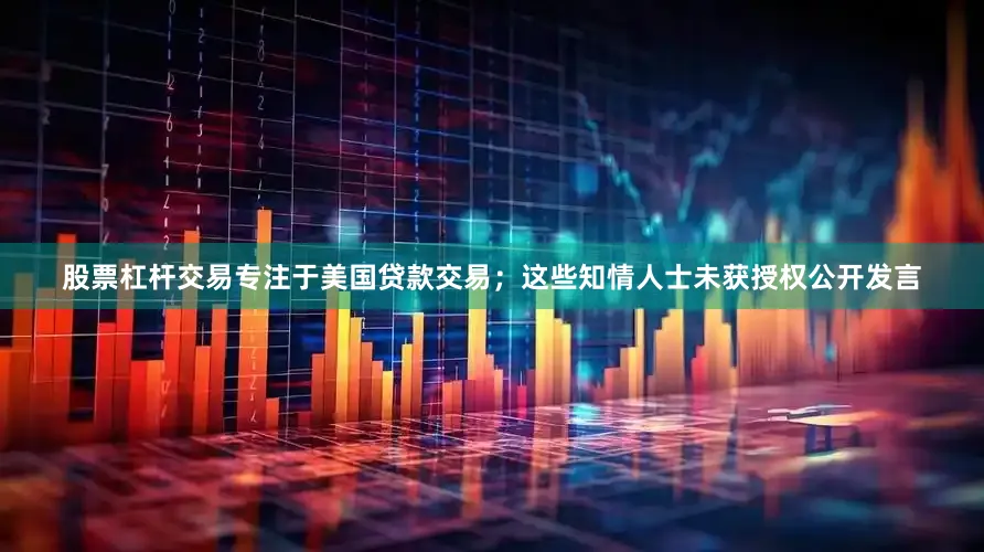 股票杠杆交易专注于美国贷款交易；这些知情人士未获授权公开发言