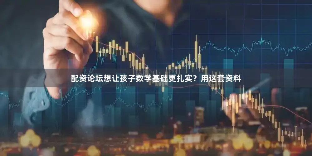 配资论坛想让孩子数学基础更扎实？用这套资料