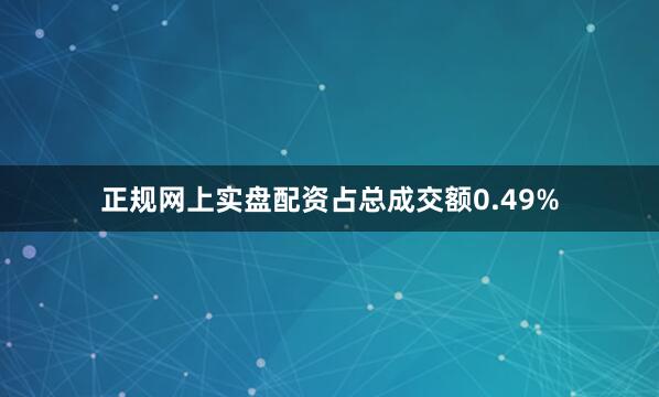 正规网上实盘配资占总成交额0.49%