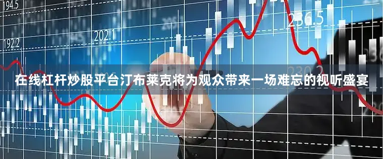 在线杠杆炒股平台汀布莱克将为观众带来一场难忘的视听盛宴