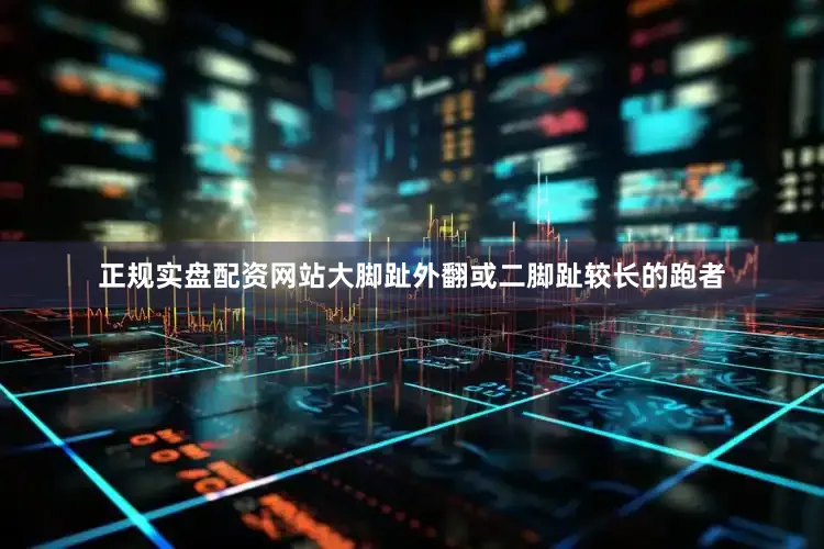 正规实盘配资网站大脚趾外翻或二脚趾较长的跑者