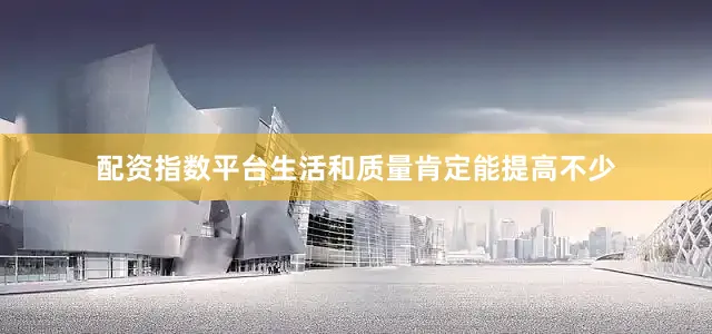 配资指数平台生活和质量肯定能提高不少