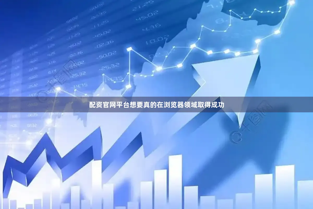 配资官网平台想要真的在浏览器领域取得成功