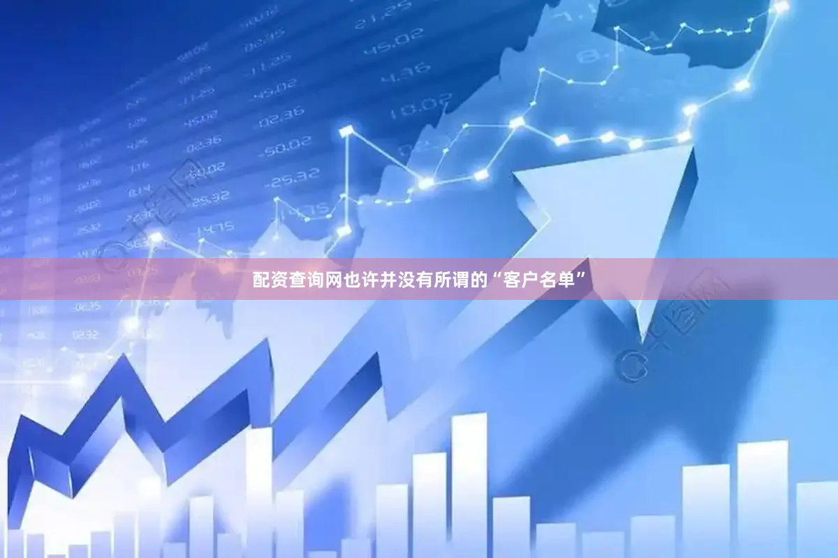 配资查询网也许并没有所谓的“客户名单”