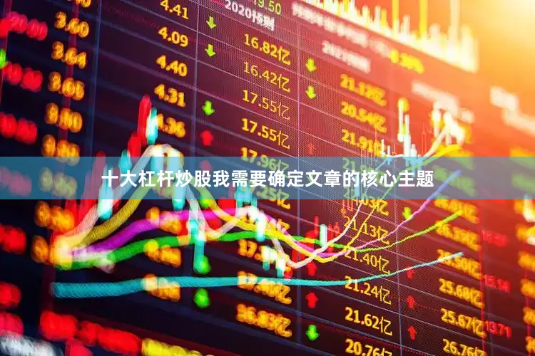 十大杠杆炒股我需要确定文章的核心主题