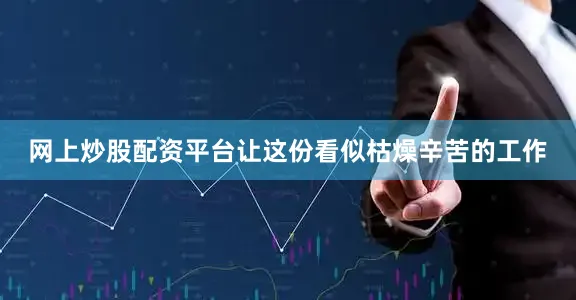 网上炒股配资平台让这份看似枯燥辛苦的工作