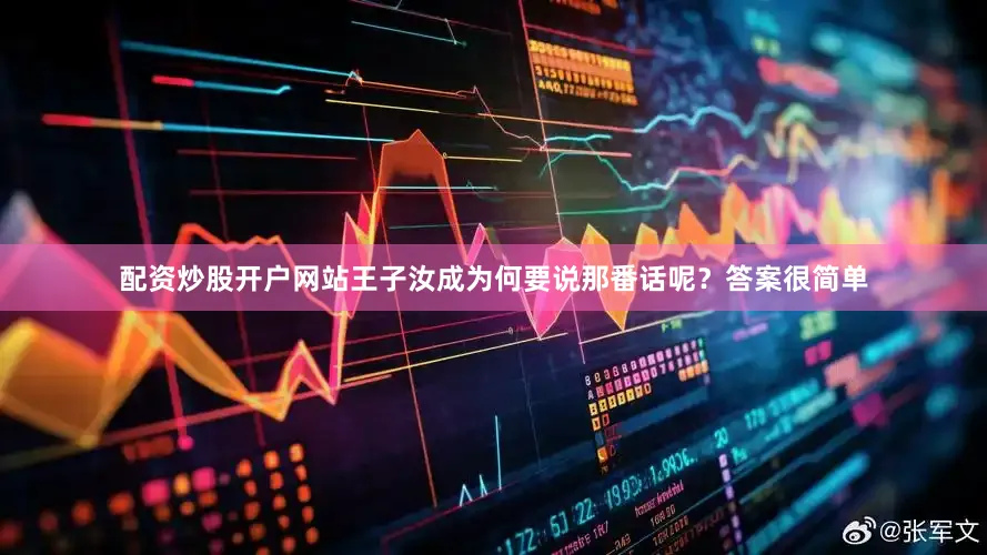 配资炒股开户网站王子汝成为何要说那番话呢？答案很简单