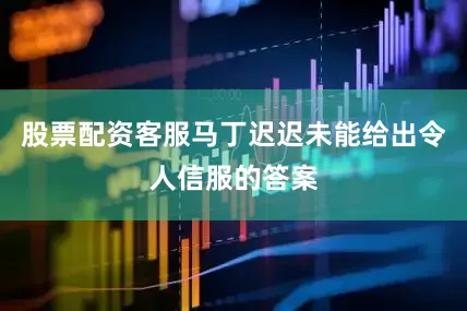 股票配资客服马丁迟迟未能给出令人信服的答案