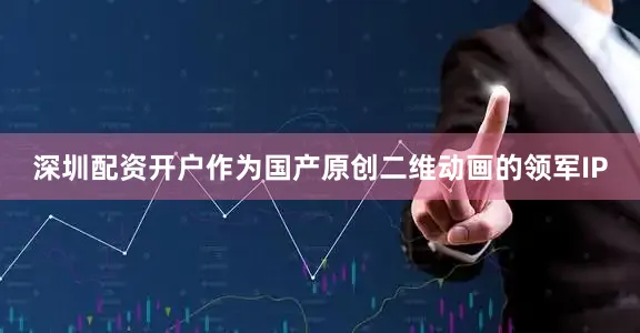深圳配资开户作为国产原创二维动画的领军IP