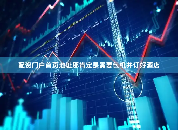 配资门户首页地址那肯定是需要包机并订好酒店