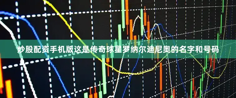 炒股配资手机版这是传奇球星罗纳尔迪尼奥的名字和号码