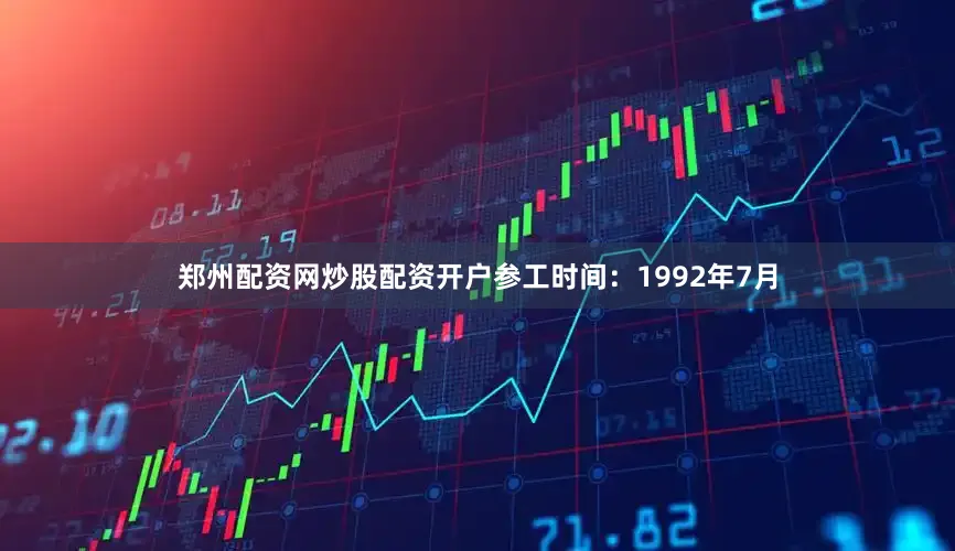 郑州配资网炒股配资开户参工时间：1992年7月