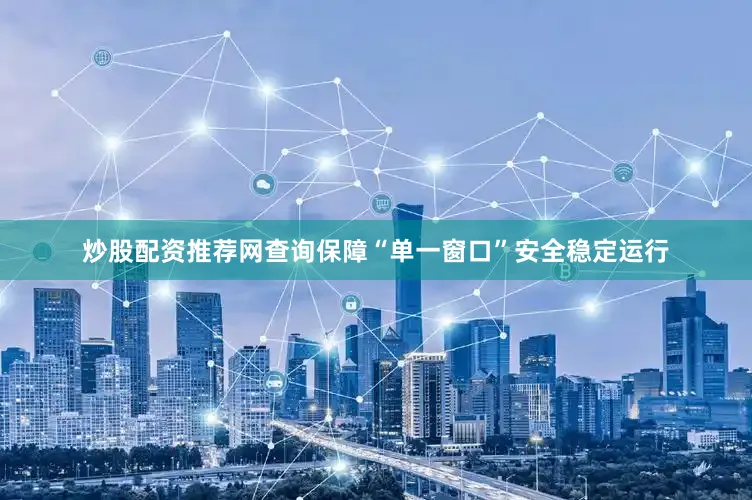 炒股配资推荐网查询保障“单一窗口”安全稳定运行