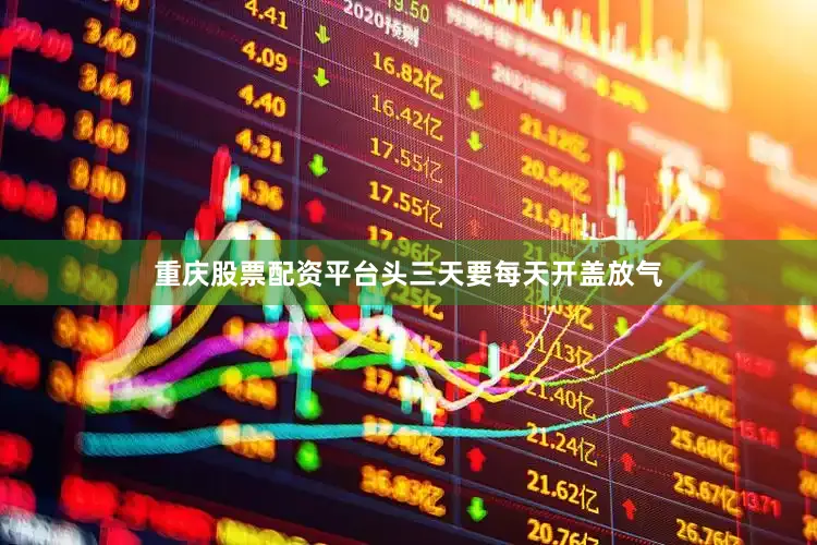 重庆股票配资平台头三天要每天开盖放气