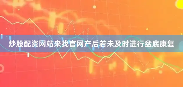 炒股配资网站来找官网产后若未及时进行盆底康复