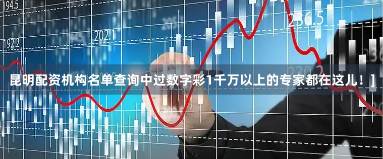 昆明配资机构名单查询中过数字彩1千万以上的专家都在这儿！]