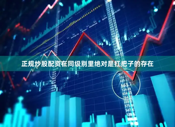 正规炒股配资在同级别里绝对是扛把子的存在
