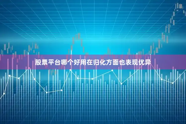 股票平台哪个好用在归化方面也表现优异