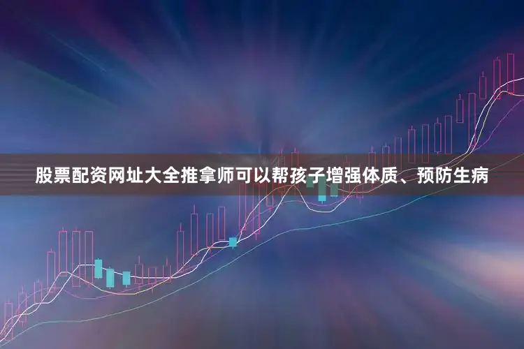 股票配资网址大全推拿师可以帮孩子增强体质、预防生病