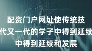 配资门户网址使传统技艺在一代又一代的学子中得到延续和发展