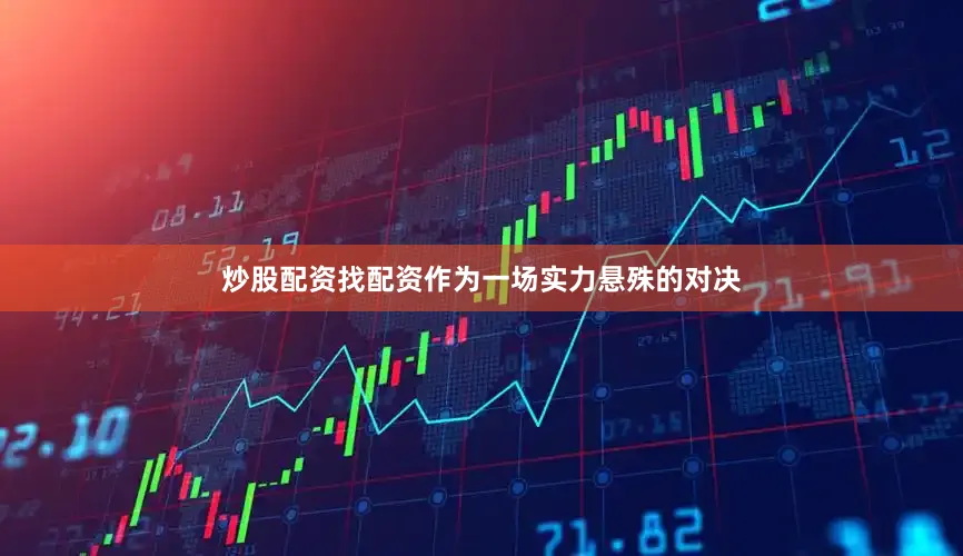 炒股配资找配资作为一场实力悬殊的对决