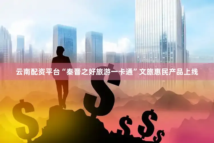 云南配资平台“秦晋之好旅游一卡通”文旅惠民产品上线