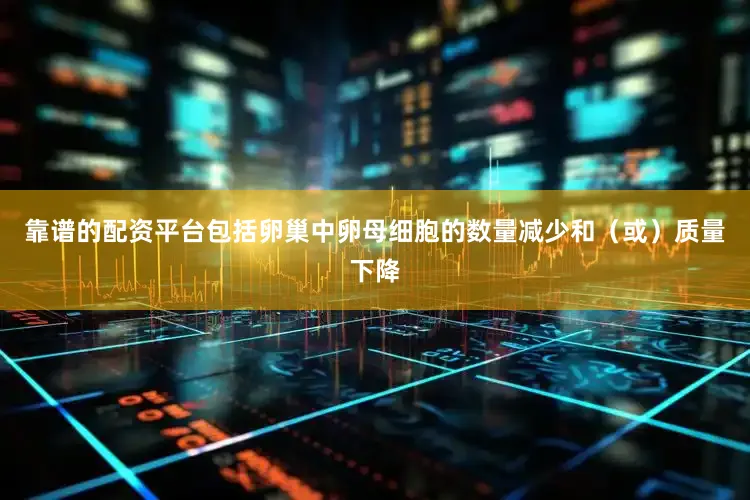 靠谱的配资平台包括卵巢中卵母细胞的数量减少和（或）质量下降