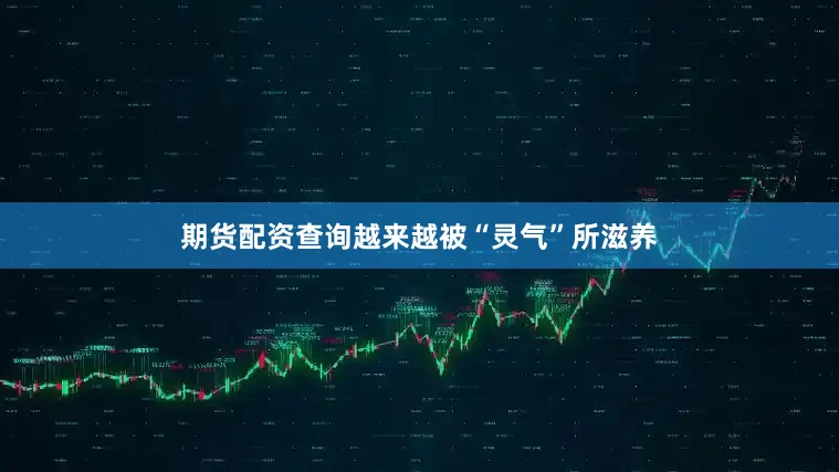 期货配资查询越来越被“灵气”所滋养