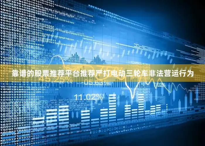 靠谱的股票推荐平台推荐严打电动三轮车非法营运行为